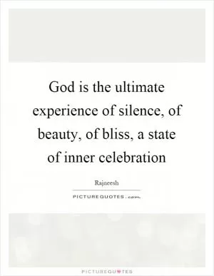 God is the ultimate experience of silence, of beauty, of bliss, a state of inner celebration Picture Quote #1