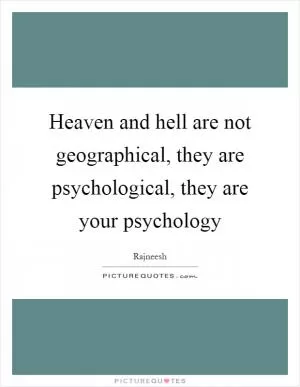 Heaven and hell are not geographical, they are psychological, they are your psychology Picture Quote #1