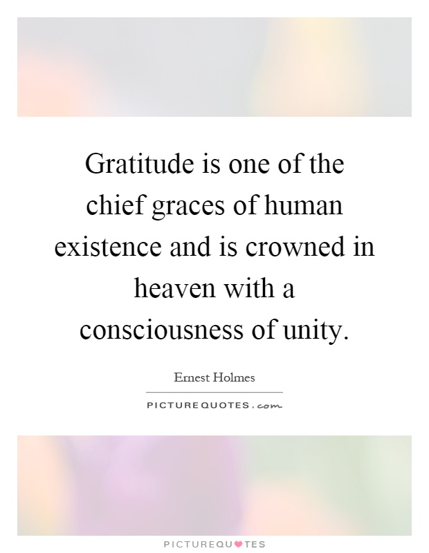 Gratitude is one of the chief graces of human existence and is crowned in heaven with a consciousness of unity Picture Quote #1