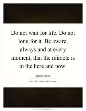 Do not wait for life. Do not long for it. Be aware, always and at every moment, that the miracle is in the here and now Picture Quote #1