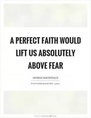 A perfect faith would lift us absolutely above fear Picture Quote #1