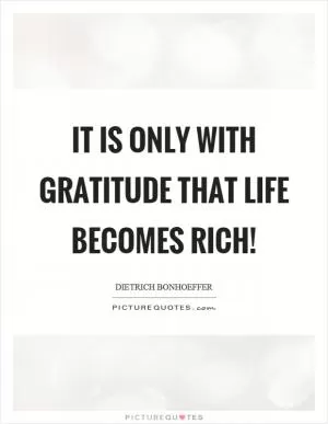 It is only with gratitude that life becomes rich! Picture Quote #1