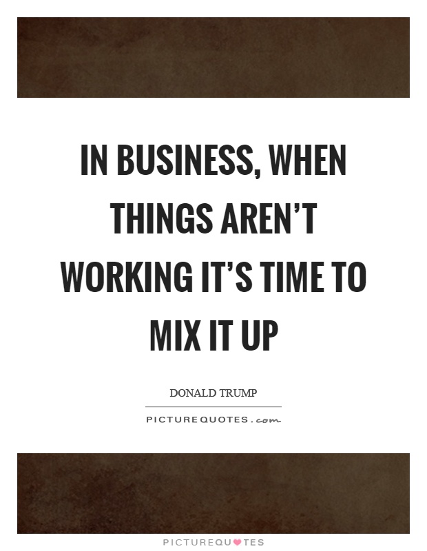 In business, when things aren't working it's time to mix it up Picture Quote #1