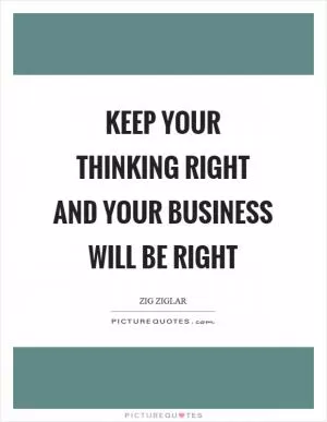 Keep your thinking right and your business will be right Picture Quote #1