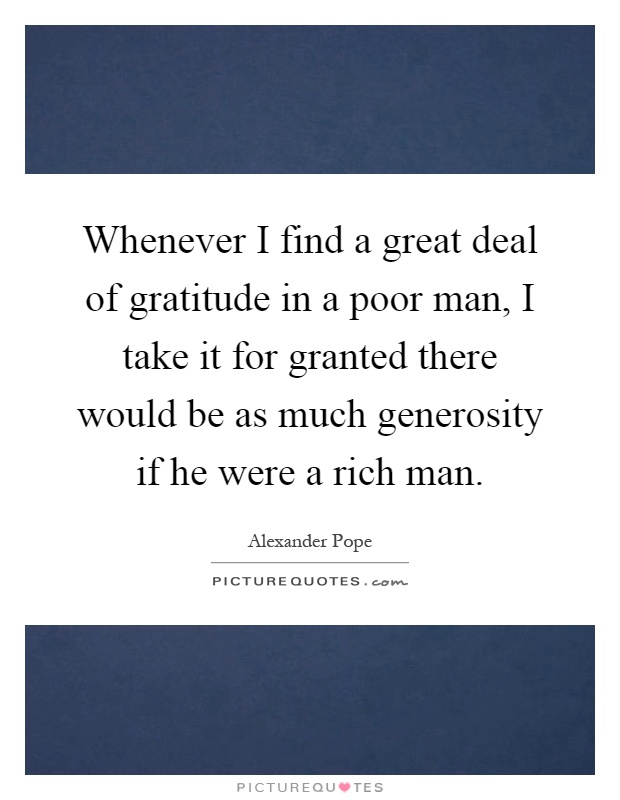 Whenever I find a great deal of gratitude in a poor man, I take it for granted there would be as much generosity if he were a rich man Picture Quote #1