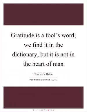 Gratitude is a fool’s word; we find it in the dictionary, but it is not in the heart of man Picture Quote #1