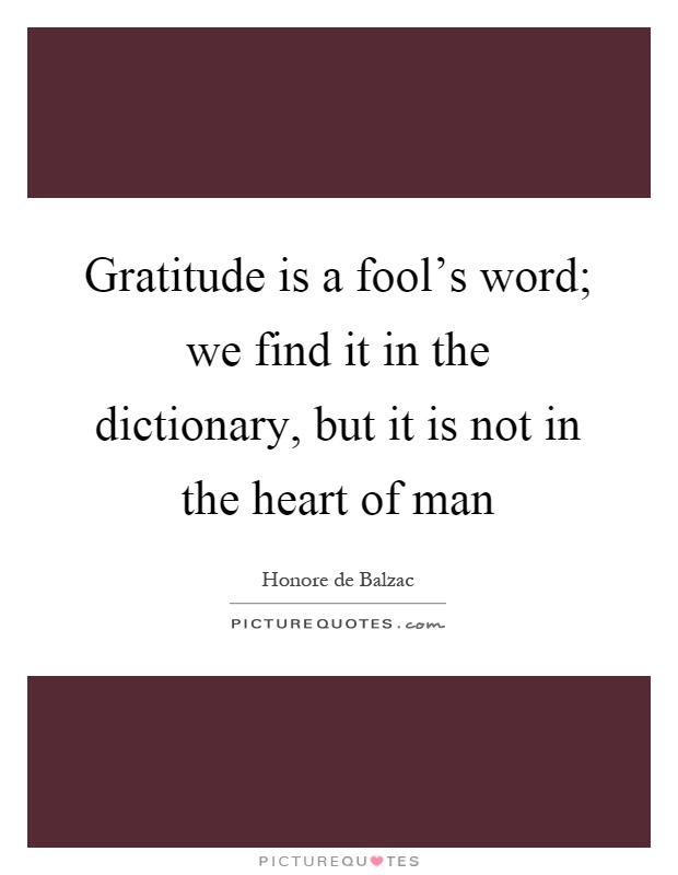 Gratitude is a fool's word; we find it in the dictionary, but it is not in the heart of man Picture Quote #1
