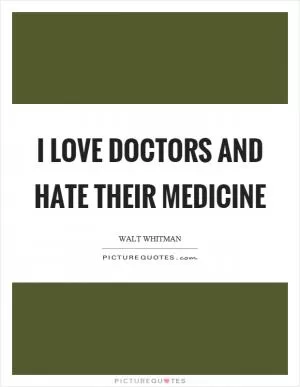 I love doctors and hate their medicine Picture Quote #1