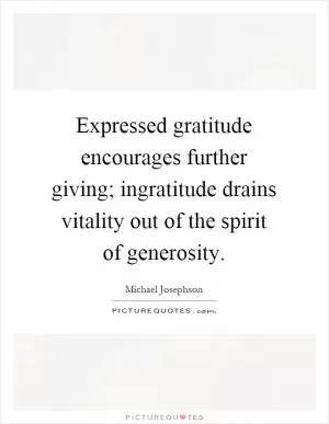 Expressed gratitude encourages further giving; ingratitude drains vitality out of the spirit of generosity Picture Quote #1