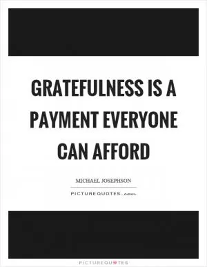 Gratefulness is a payment everyone can afford Picture Quote #1