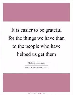 It is easier to be grateful for the things we have than to the people who have helped us get them Picture Quote #1
