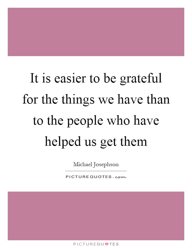 It is easier to be grateful for the things we have than to the people who have helped us get them Picture Quote #1