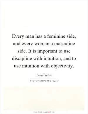 Every man has a feminine side, and every woman a masculine side. It is important to use discipline with intuition, and to use intuition with objectivity Picture Quote #1