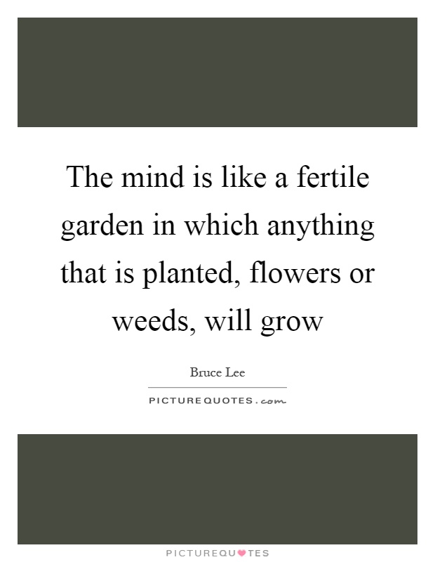 The mind is like a fertile garden in which anything that is planted, flowers or weeds, will grow Picture Quote #1