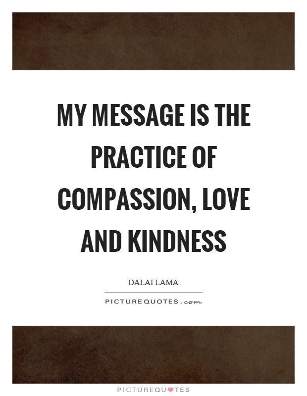 My message is the practice of compassion, love and kindness Picture Quote #1
