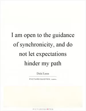 I am open to the guidance of synchronicity, and do not let expectations hinder my path Picture Quote #1