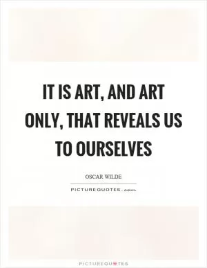 It is art, and art only, that reveals us to ourselves Picture Quote #1