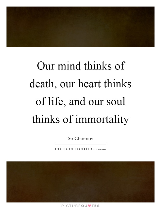 Our mind thinks of death, our heart thinks of life, and our soul thinks of immortality Picture Quote #1