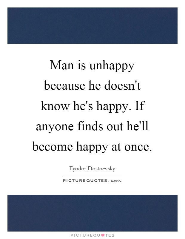 Man is unhappy because he doesn't know he's happy. If anyone finds out he'll become happy at once Picture Quote #1