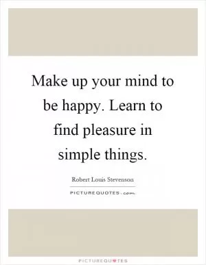 Make up your mind to be happy. Learn to find pleasure in simple things Picture Quote #1