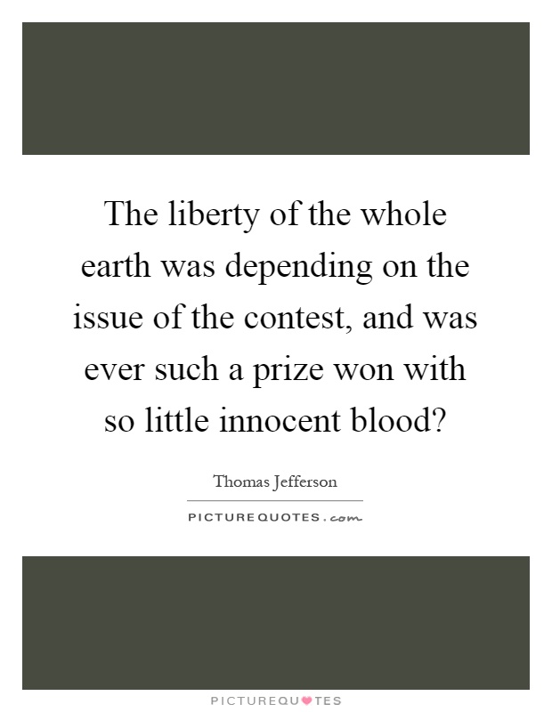 The liberty of the whole earth was depending on the issue of the contest, and was ever such a prize won with so little innocent blood? Picture Quote #1