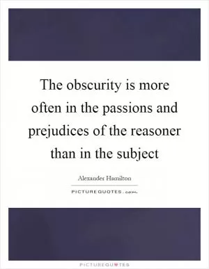 The obscurity is more often in the passions and prejudices of the reasoner than in the subject Picture Quote #1