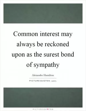 Common interest may always be reckoned upon as the surest bond of sympathy Picture Quote #1