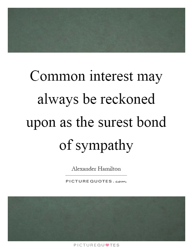 Common interest may always be reckoned upon as the surest bond of sympathy Picture Quote #1