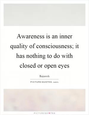 Awareness is an inner quality of consciousness; it has nothing to do with closed or open eyes Picture Quote #1