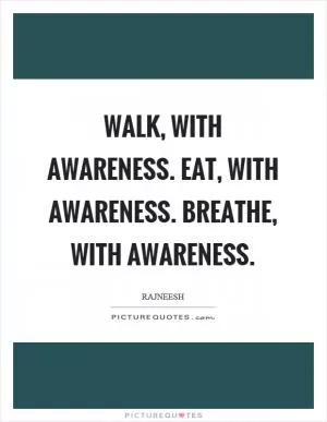 Walk, with awareness. Eat, with awareness. Breathe, with awareness Picture Quote #1