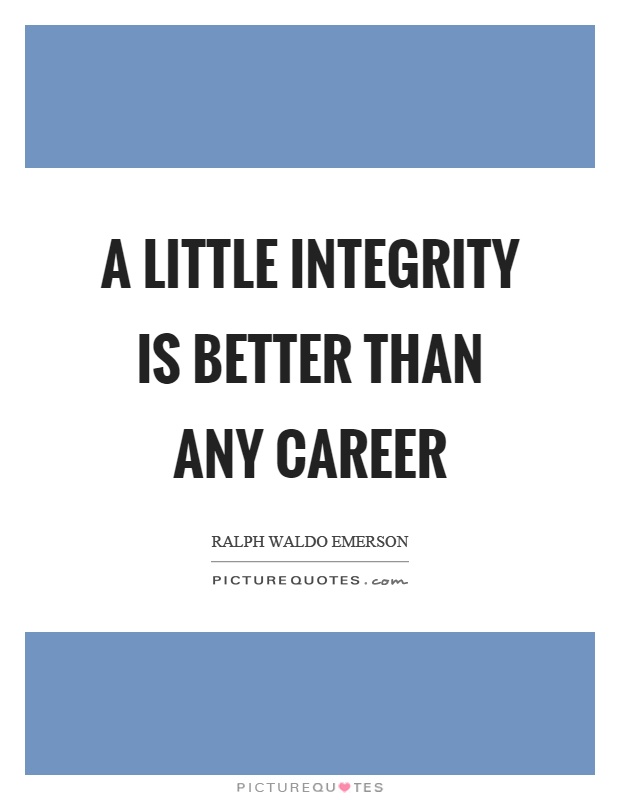 A little integrity is better than any career Picture Quote #1