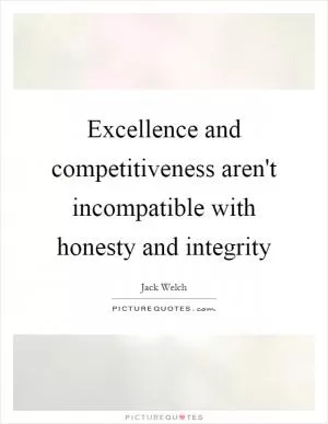 Excellence and competitiveness aren't incompatible with honesty and integrity Picture Quote #1