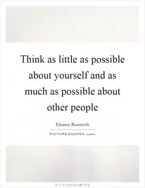 Think as little as possible about yourself and as much as possible about other people Picture Quote #1