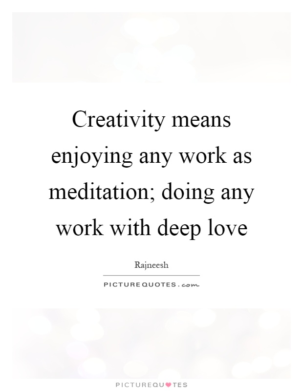 Creativity means enjoying any work as meditation; doing any work with deep love Picture Quote #1