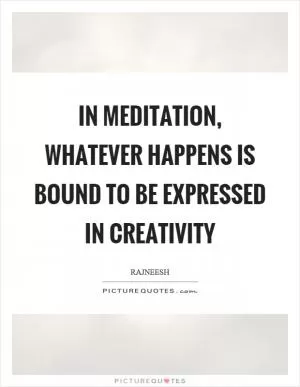 In meditation, whatever happens is bound to be expressed in creativity Picture Quote #1