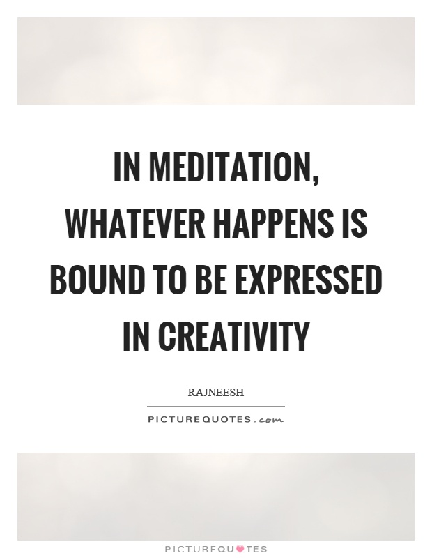 In meditation, whatever happens is bound to be expressed in creativity Picture Quote #1