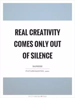 Real creativity comes only out of silence Picture Quote #1