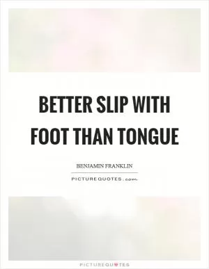 Better slip with foot than tongue Picture Quote #1