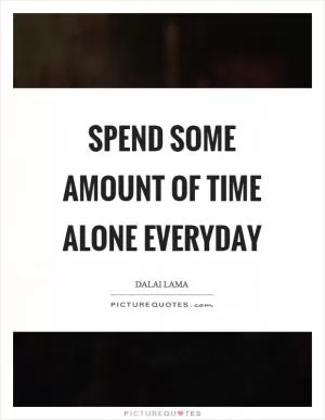 Spend some amount of time alone everyday Picture Quote #1
