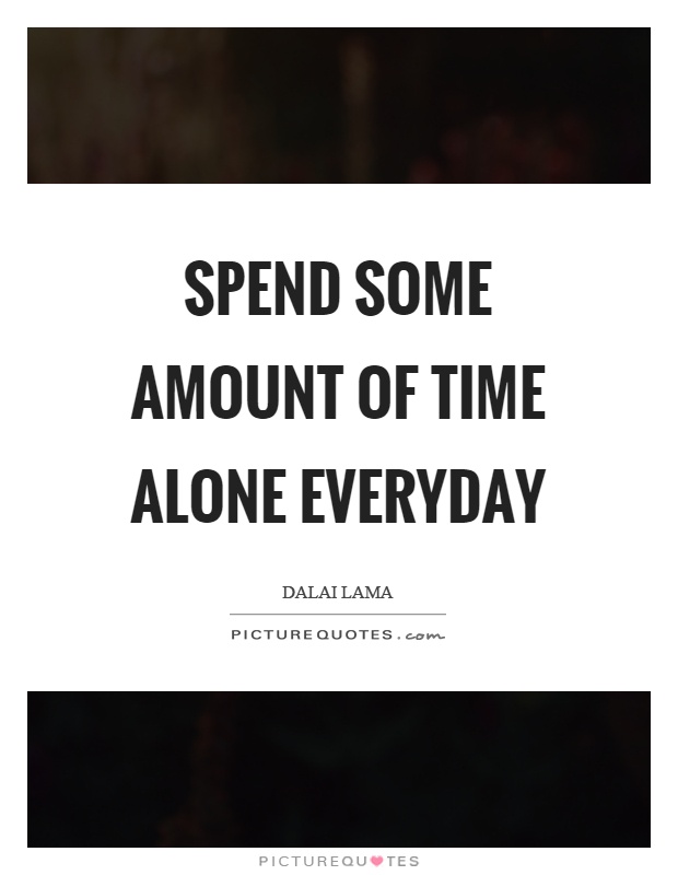 Spend some amount of time alone everyday Picture Quote #1