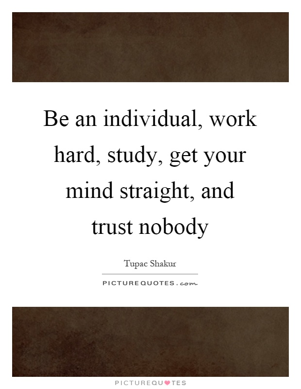 Be an individual, work hard, study, get your mind straight, and trust nobody Picture Quote #1