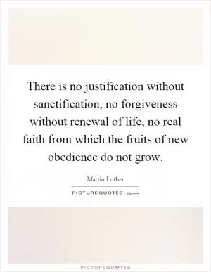 There is no justification without sanctification, no forgiveness without renewal of life, no real faith from which the fruits of new obedience do not grow Picture Quote #1