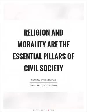 Religion and morality are the essential pillars of civil society Picture Quote #1