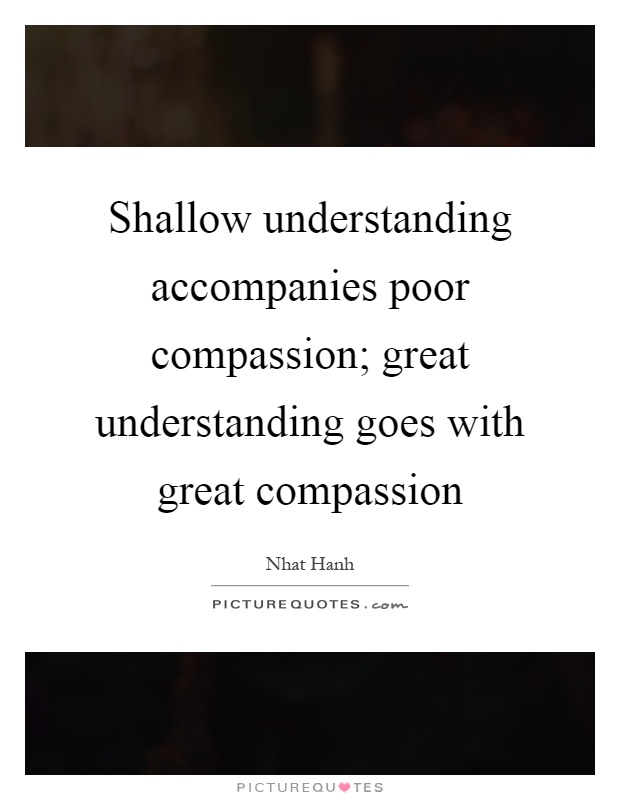 Shallow understanding accompanies poor compassion; great understanding goes with great compassion Picture Quote #1