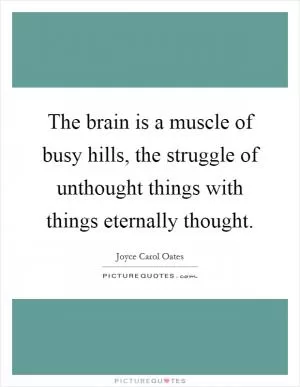 The brain is a muscle of busy hills, the struggle of unthought things with things eternally thought Picture Quote #1