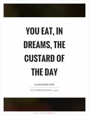 You eat, in dreams, the custard of the day Picture Quote #1