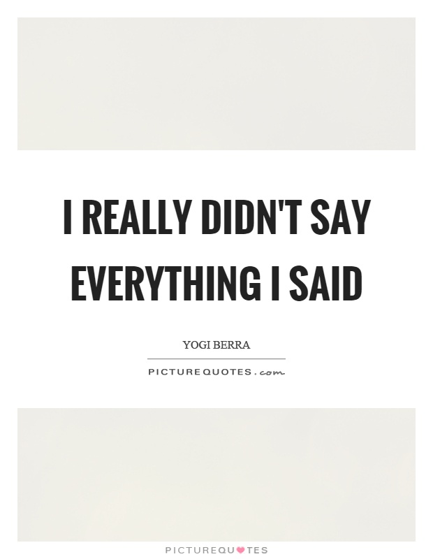 I really didn't say everything I said Picture Quote #1