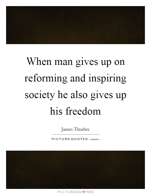 When man gives up on reforming and inspiring society he also gives up his freedom Picture Quote #1