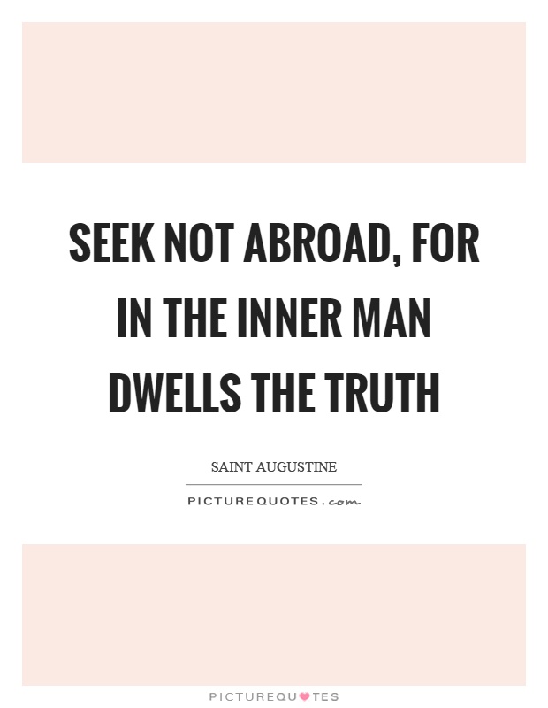 Seek not abroad, for in the inner man dwells the truth Picture Quote #1