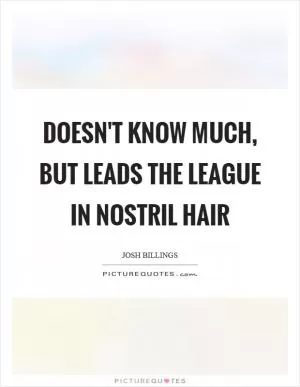 Doesn't know much, but leads the league in nostril hair Picture Quote #1